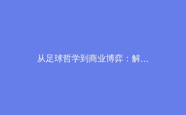 从足球哲学到商业博弈：解码欧洲豪门背后的体育产业革命 - 2