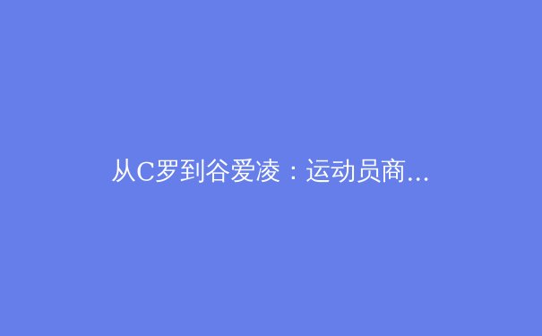 从C罗到谷爱凌：运动员商业价值嬗变背后的体育产业革命 - 4