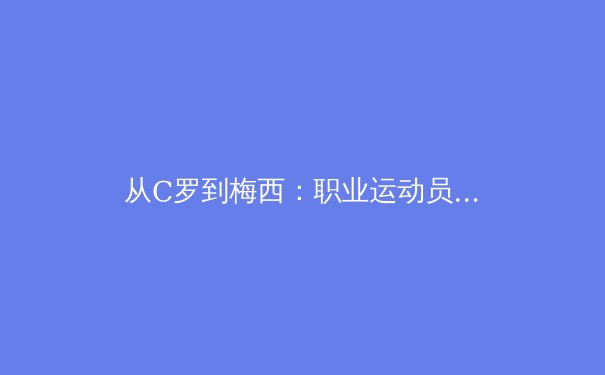 从C罗到梅西：职业运动员巅峰期的科学延长策略